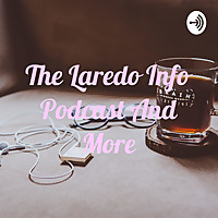 The Laredo Info Podcast And More