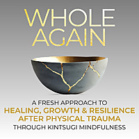 Whole Again: Mindfulness and Resilience Through Kintsugi Wisdom