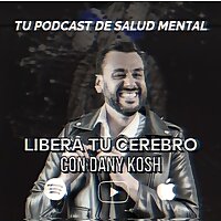 Tu podcast de salud mental - Libera tu cerebro con Dany Kosh