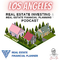 Los Angeles Real Estate Investing & Real Estate Financial Planning™ Podcast