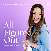 All Figured Out with Andrea Barr: Figuring Out Work, Life and Parenting