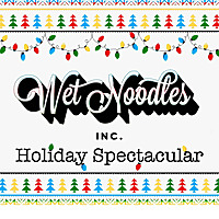 Wet Noodles Holiday Spectacular!