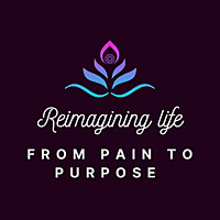 Reimagining Life Podcast: from Pain to Purpose