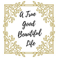 A True Good Beautiful Life
