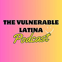The Vulnerable Latina Podcast