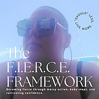 The FIERCE Framework - Becoming fierce through messy action, baby steps, & cultivating confidence.