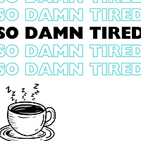 So Damn Tired