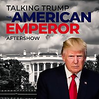 Talking Trump: The American Emperor Aftershow!