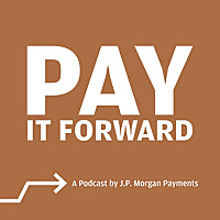 Pay It Forward: A Podcast by J.P. Morgan Payments