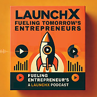 Fueling Tomorrow's Entrepreneurs: A LaunchX Podcast