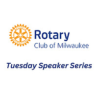 Rotary Club of Milwaukee Tuesday Speaker Series