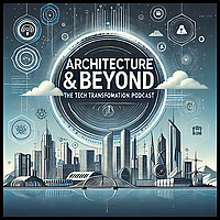 Architecture & Beyond: The Tech Transformation Podcast