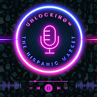 Unlocking the Hispanic Market Podcast