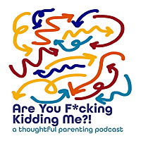 Are You F*cking Kidding Me?!  A thoughtful parenting podcast.