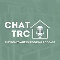 Chat TRC: The Homeowners' Roofing Podcast