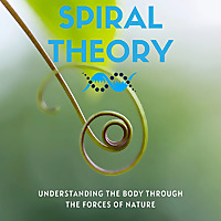 Spiral Theory - Understanding the Body Through The Forces of Nature