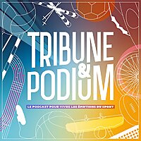 Tribune & Podium | Le podcast pour vivre les émotions du sport