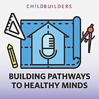 Building Pathways to Healthy Minds: A ChildBuilders Podcast