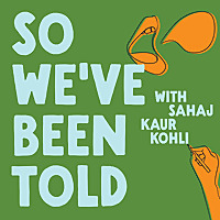So We've Been Told with Sahaj Kaur Kohli
