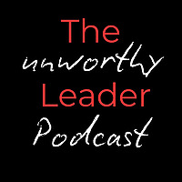 The Unworthy Leader Podcast