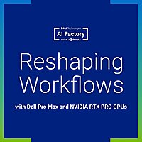 Reshaping Workflows with Dell Pro Max and NVIDIA RTX PRO GPUs