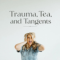 Trauma, Tea, and Tangents