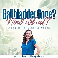 Gallbladder Gone? Now What? A Podcast for Christian Women