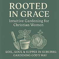 Rooted in Grace: Intuitive Gardening for Christian Women