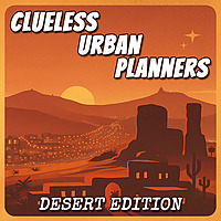 Clueless Urban Planners: Desert Edition
