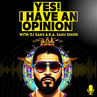 THE DJ SANJ PODCAST - Yes! I Have An Opinion