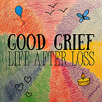 Good Grief: Life After Loss