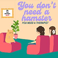 You Don't Need a Hamster... You Need a Therapist