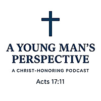 A Young Man's Perspective: A Christ-Honoring Podcast