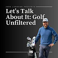 Let's Talk About It: Golf Unfiltered with Jude Lenahan
