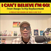 I Can't Believe I'm 60! From Hoops to Hip Replacement   Brian Butler's -Podcast
