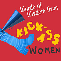 Words of Wisdom from Kick-Ass Women