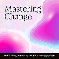Mastering Change | The trauma, mental health & wellbeing podcast
