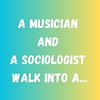 A Musician and a Sociologist Walk Into A...