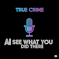 AI See What You Did There - True Crime
