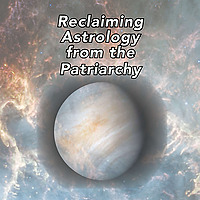 Reclaiming Astrology from the Patriarchy
