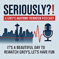 Seriously?!: A Grey's Anatomy Rewatch Podcast