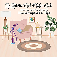 An Autistic Girl and Her God: Stories of Christianity, Neurodivergence, and Hope