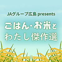 JAグループ広島　presents　ごはん・お米と私 傑作選