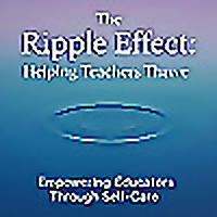 The Ripple Effect: Helping Teachers Thrive   Empowering Educators Through Self-Care