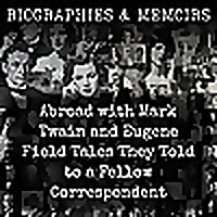 Abroad with Mark Twain and Eugene Field - Tales They Told to a Fellow Correspondent