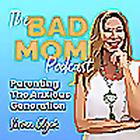 The Bad Mom Podcast: Parenting The Anxious Generation