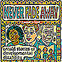 Never Fade Away: Untold Stories of Developmental Disability
