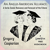 Anglo-American Alliance: A Serio-Comic Romance and Forecast of the Future, An by Gregory Casparian (