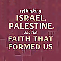 Rethinking Israel, Palestine, and the Faith That Formed Us