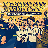 Is Gascoigne Going To Have a Crack? The Spurs Nostalgia Podcast